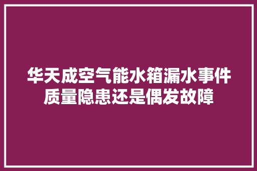 华天成空气能水箱漏水事件质量隐患还是偶发故障 墙体维修