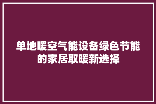 单地暖空气能设备绿色节能的家居取暖新选择 家电维修