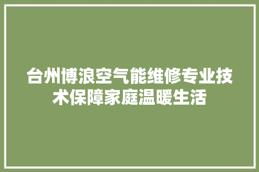 台州博浪空气能维修专业技术保障家庭温暖生活 汽车维修