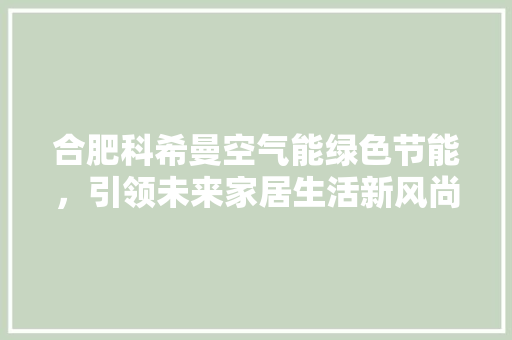 合肥科希曼空气能绿色节能，引领未来家居生活新风尚 综合便民