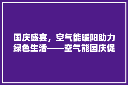 国庆盛宴，空气能暖阳助力绿色生活——空气能国庆促销活动