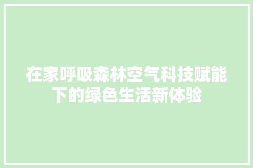 在家呼吸森林空气科技赋能下的绿色生活新体验