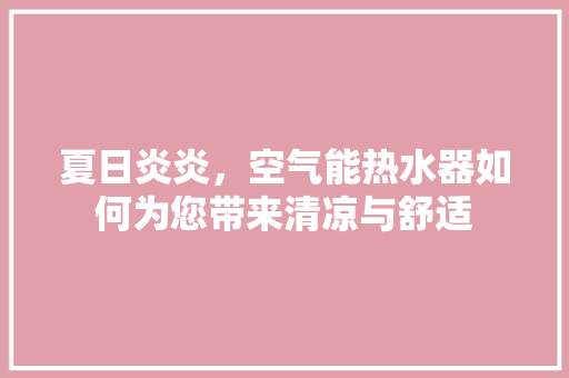 夏日炎炎，空气能热水器如何为您带来清凉与舒适