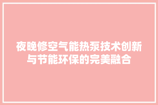夜晚修空气能热泵技术创新与节能环保的完美融合