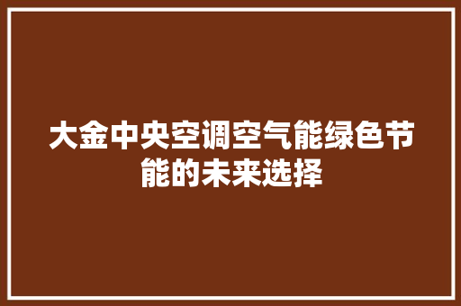 大金中央空调空气能绿色节能的未来选择