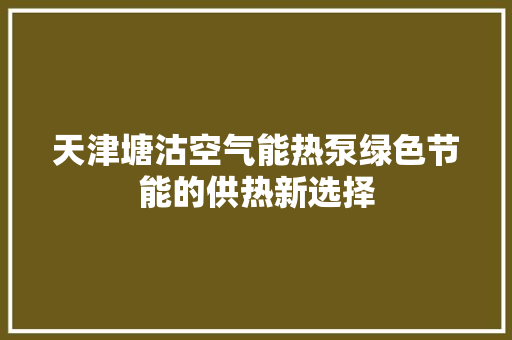 天津塘沽空气能热泵绿色节能的供热新选择