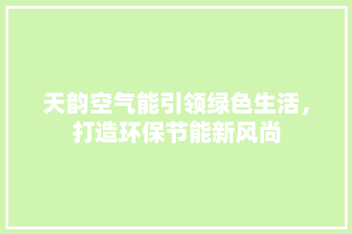 天韵空气能引领绿色生活，打造环保节能新风尚 家电维修