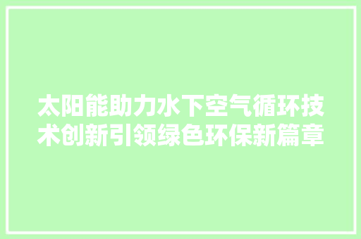 太阳能助力水下空气循环技术创新引领绿色环保新篇章