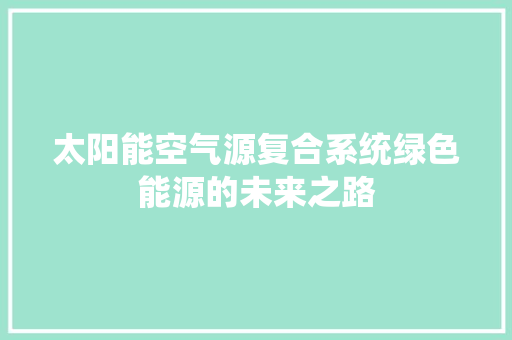 太阳能空气源复合系统绿色能源的未来之路