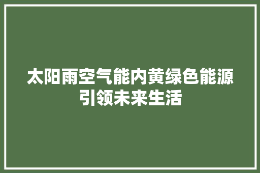 太阳雨空气能内黄绿色能源引领未来生活