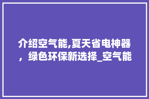 介绍空气能,夏天省电神器，绿色环保新选择_空气能夏天省电 介绍空气能,夏天省电神器，绿色环保新选择_空气能夏天省电 汽车维修