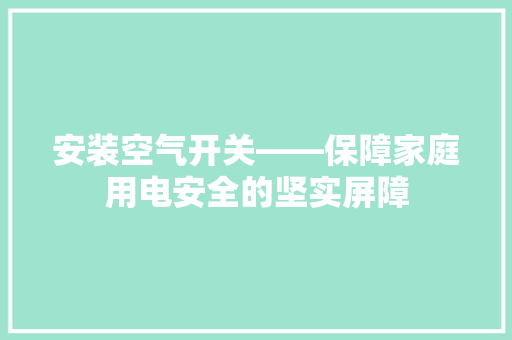 安装空气开关——保障家庭用电安全的坚实屏障