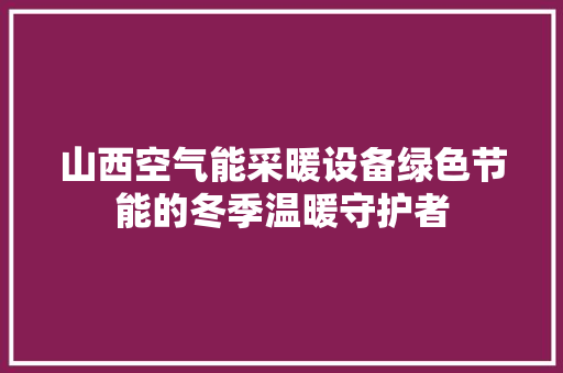 山西空气能采暖设备绿色节能的冬季温暖守护者