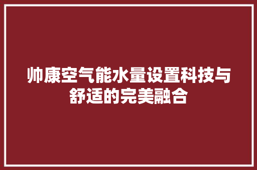 帅康空气能水量设置科技与舒适的完美融合