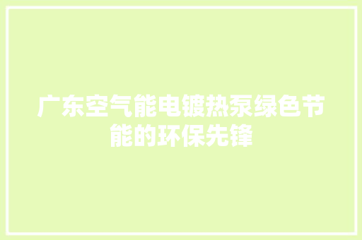 广东空气能电镀热泵绿色节能的环保先锋