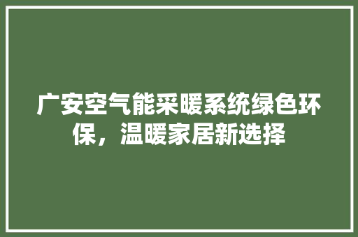 广安空气能采暖系统绿色环保，温暖家居新选择