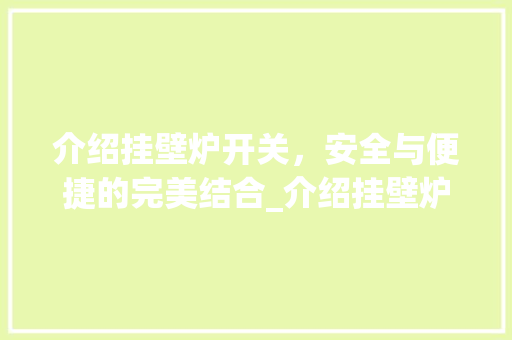 介绍挂壁炉开关，安全与便捷的完美结合_介绍挂壁炉开关介绍方法_挂壁炉怎么介绍开关的视频 介绍挂壁炉开关，安全与便捷的完美结合_介绍挂壁炉开关介绍方法_挂壁炉怎么介绍开关的视频 汽车维修