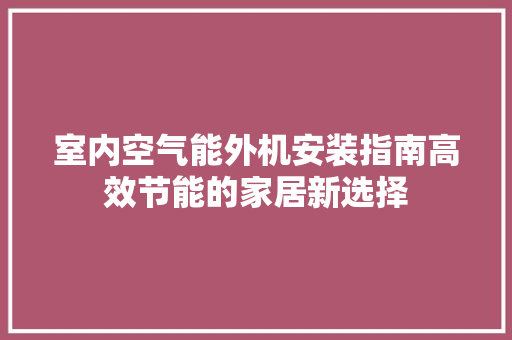 室内空气能外机安装指南高效节能的家居新选择