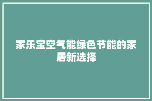 家乐宝空气能绿色节能的家居新选择