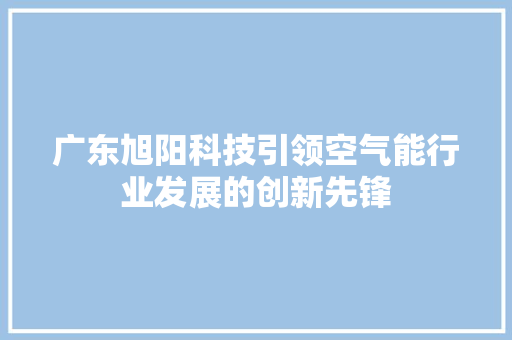 广东旭阳科技引领空气能行业发展的创新先锋