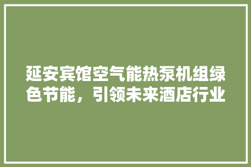 延安宾馆空气能热泵机组绿色节能，引领未来酒店行业潮流
