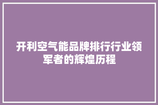 开利空气能品牌排行行业领军者的辉煌历程