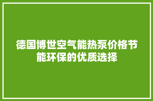 德国博世空气能热泵价格节能环保的优质选择