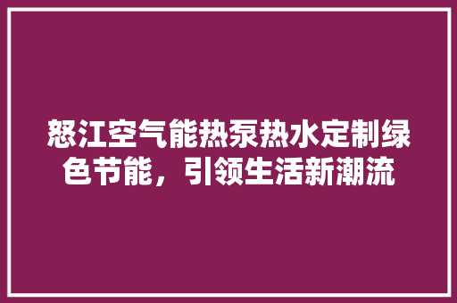 怒江空气能热泵热水定制绿色节能，引领生活新潮流