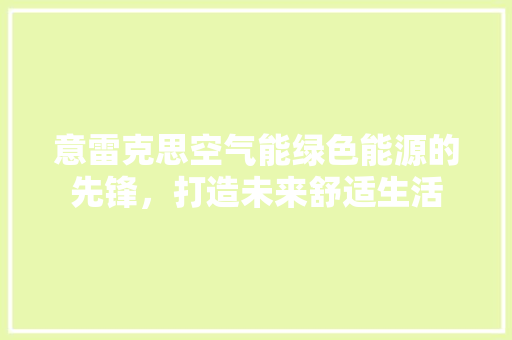 意雷克思空气能绿色能源的先锋，打造未来舒适生活