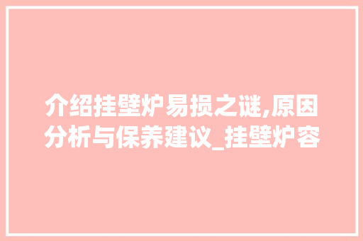 介绍挂壁炉易损之谜,原因分析与保养建议_挂壁炉容易坏的原因是啥 介绍挂壁炉易损之谜,原因分析与保养建议_挂壁炉容易坏的原因是啥 家电维修