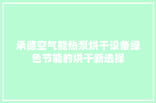 承德空气能热泵烘干设备绿色节能的烘干新选择 厨房维修
