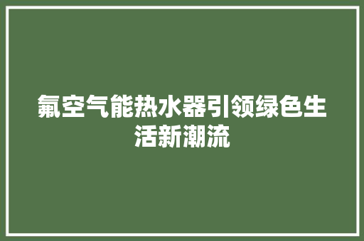 氟空气能热水器引领绿色生活新潮流