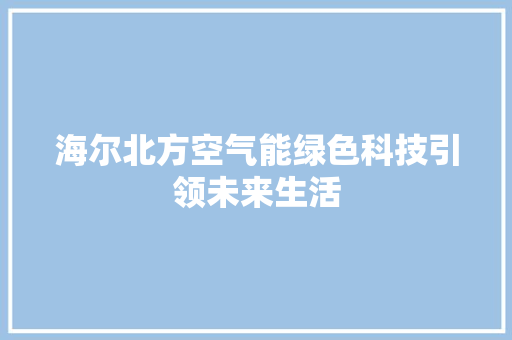 海尔北方空气能绿色科技引领未来生活