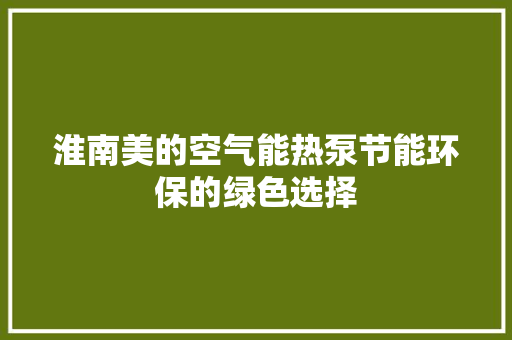 淮南美的空气能热泵节能环保的绿色选择