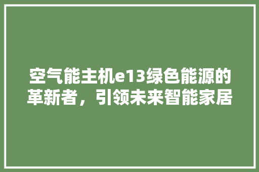 空气能主机e13绿色能源的革新者，引领未来智能家居生活