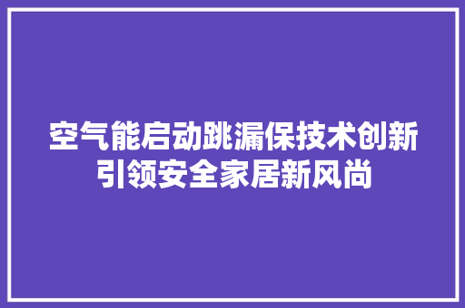空气能启动跳漏保技术创新引领安全家居新风尚