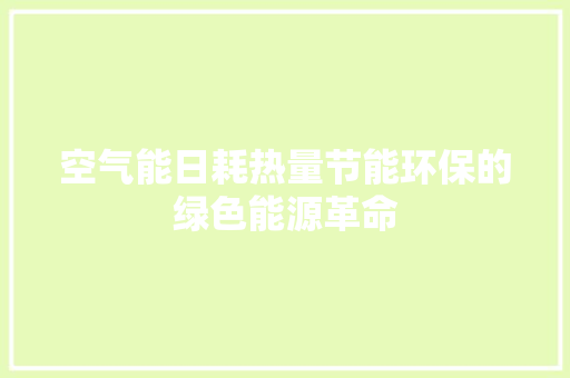 空气能日耗热量节能环保的绿色能源革命