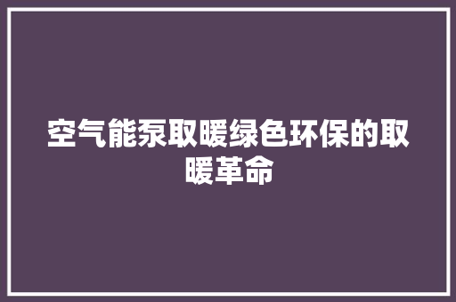 空气能泵取暖绿色环保的取暖革命