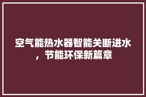 空气能热水器智能关断进水，节能环保新篇章 墙体维修