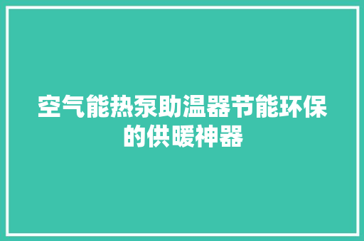 空气能热泵助温器节能环保的供暖神器