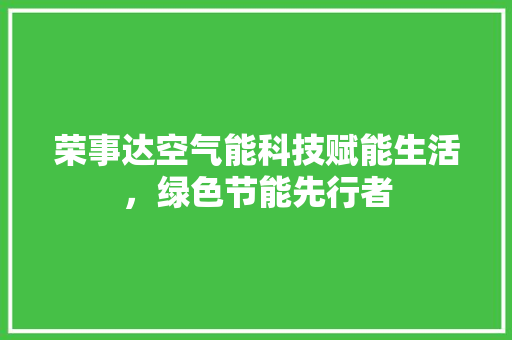 荣事达空气能科技赋能生活，绿色节能先行者