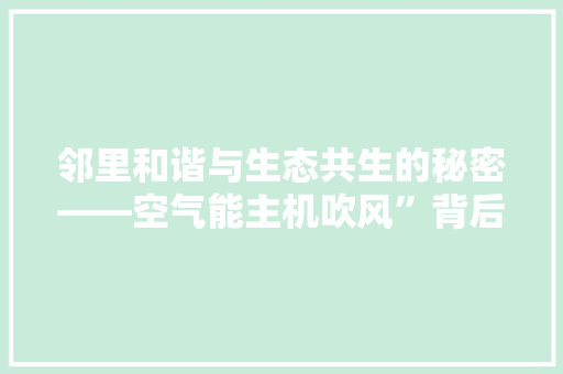 邻里和谐与生态共生的秘密——空气能主机吹风”背后的故事