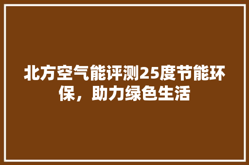 北方空气能评测25度节能环保，助力绿色生活