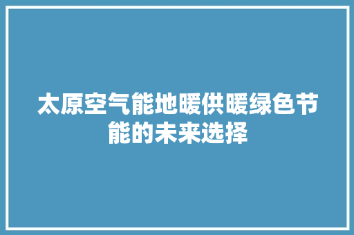 太原空气能地暖供暖绿色节能的未来选择