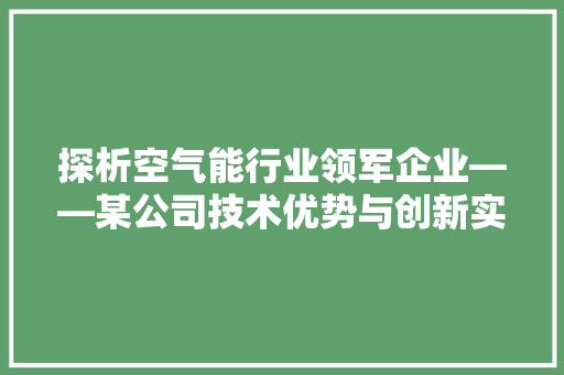 探析空气能行业领军企业——某公司技术优势与创新实力