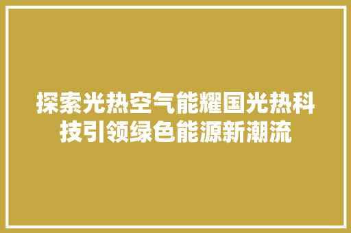 探索光热空气能耀国光热科技引领绿色能源新潮流