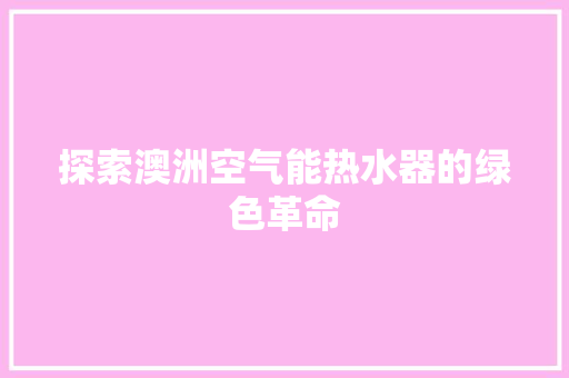 探索澳洲空气能热水器的绿色革命