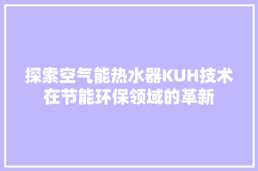 探索空气能热水器KUH技术在节能环保领域的革新