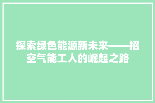 探索绿色能源新未来——招空气能工人的崛起之路