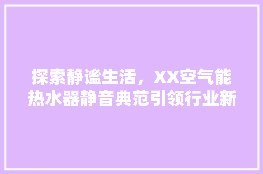 探索静谧生活，XX空气能热水器静音典范引领行业新潮流 墙体维修